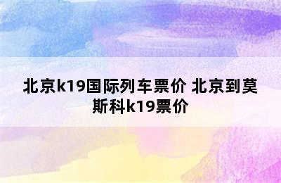 北京k19国际列车票价 北京到莫斯科k19票价